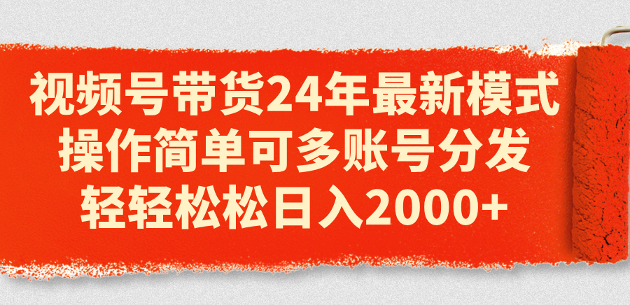 （11281期）视频号带货24年最新模式，操作简单可多账号分发，轻轻松松日入2000+网赚项目-副业赚钱-互联网创业-资源整合华本网创