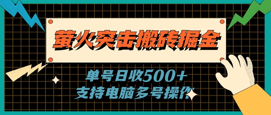 （11170期）萤火突击搬砖掘金，单日500+，支持电脑批量操作网赚项目-副业赚钱-互联网创业-资源整合华本网创