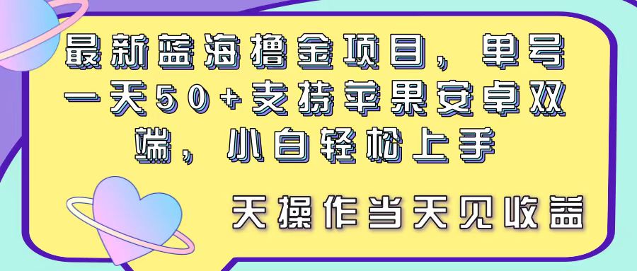 （11287期）最新蓝海撸金项目，单号一天50+， 支持苹果安卓双端，小白轻松上手 当…网赚项目-副业赚钱-互联网创业-资源整合华本网创