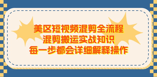 美区短视频混剪全流程，混剪搬运实战知识，每一步都会详细解释操作网赚项目-副业赚钱-互联网创业-资源整合华本网创