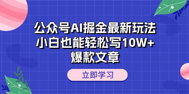 （10878期）公众号AI掘金最新玩法，小白也能轻松写10W+爆款文章网赚项目-副业赚钱-互联网创业-资源整合华本网创