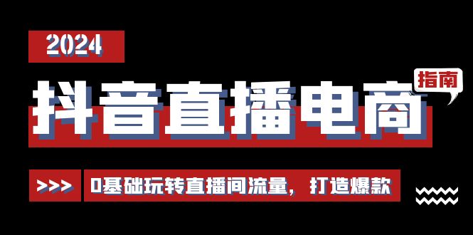 抖音直播电商运营必修课，0基础玩转直播间流量，打造爆款（29节）网赚项目-副业赚钱-互联网创业-资源整合华本网创