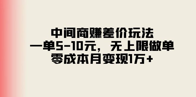 （11280期）中间商赚差价玩法，一单5-10元，无上限做单，零成本月变现1万+网赚项目-副业赚钱-互联网创业-资源整合华本网创