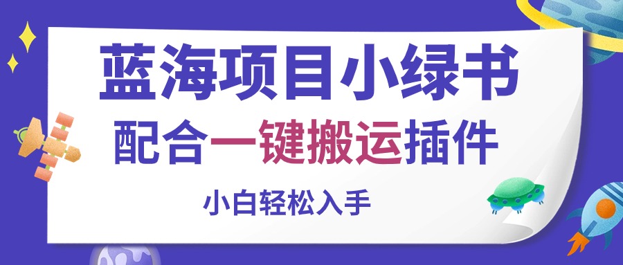 （10841期）蓝海项目小绿书，配合一键搬运插件，小白轻松入手网赚项目-副业赚钱-互联网创业-资源整合华本网创