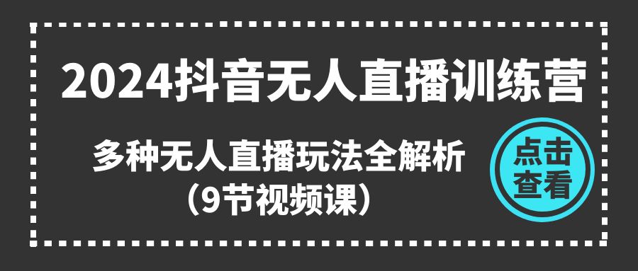 2024抖音无人直播训练营，多种无人直播玩法全解析（9节视频课）网赚项目-副业赚钱-互联网创业-资源整合华本网创