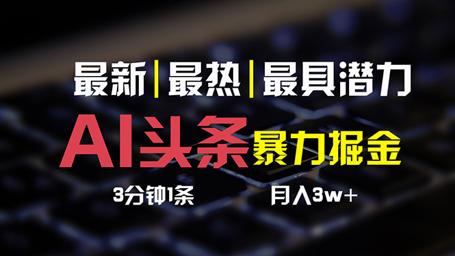 （10987期）AI头条3天必起号，简单无需经验 3分钟1条 一键多渠道发布 复制粘贴月入3W+网赚项目-副业赚钱-互联网创业-资源整合华本网创