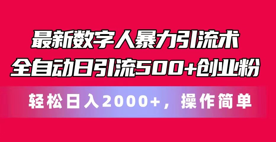 最新数字人暴力引流术全自动日引流500+创业粉轻松日入2000+，操作简单网赚项目-副业赚钱-互联网创业-资源整合华本网创