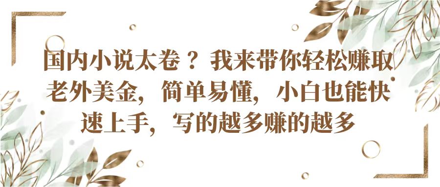 国内小说太卷？带你轻松赚取老外美金，简单易懂小白也能快速上手，写的越多赚的越多网赚项目-副业赚钱-互联网创业-资源整合华本网创