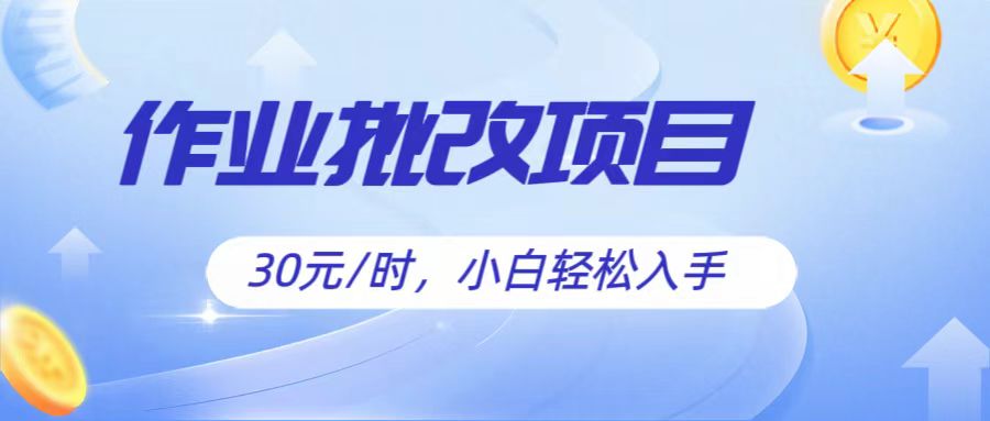 作业批改项目30元/时，简单小白轻松入手，非常适合兼职网赚项目-副业赚钱-互联网创业-资源整合华本网创