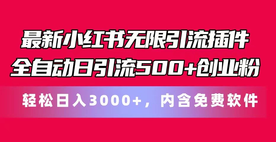 最新小红书无限引流插件全自动日引流500+创业粉 轻松日入3000+，内含免费软件网赚项目-副业赚钱-互联网创业-资源整合华本网创