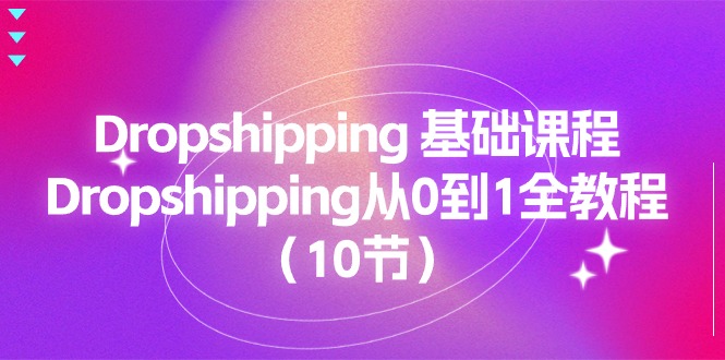 Dropshipping基础课程，Dropshipping从0到1全教程（10节）网赚项目-副业赚钱-互联网创业-资源整合华本网创