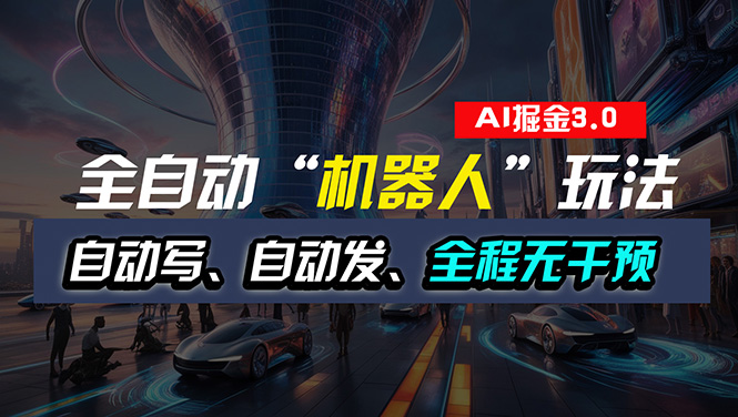 （11121期）全自动掘金“自动化机器人”玩法，自动写作自动发布，全程无干预，完全…网赚项目-副业赚钱-互联网创业-资源整合华本网创