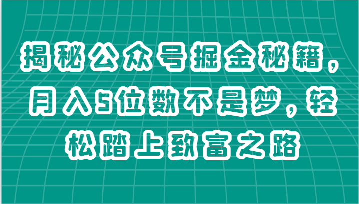 揭秘公众号掘金秘籍，月入5位数不是梦，轻松踏上致富之路网赚项目-副业赚钱-互联网创业-资源整合华本网创