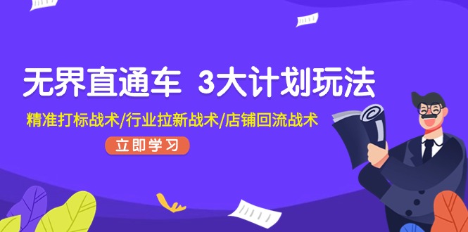 无界直通车3大计划玩法，精准打标战术/行业拉新战术/店铺回流战术网赚项目-副业赚钱-互联网创业-资源整合华本网创