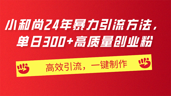 （11247期）AI小和尚24年暴力引流方法，单日300+高质量创业粉，高效引流，一键制作网赚项目-副业赚钱-互联网创业-资源整合华本网创