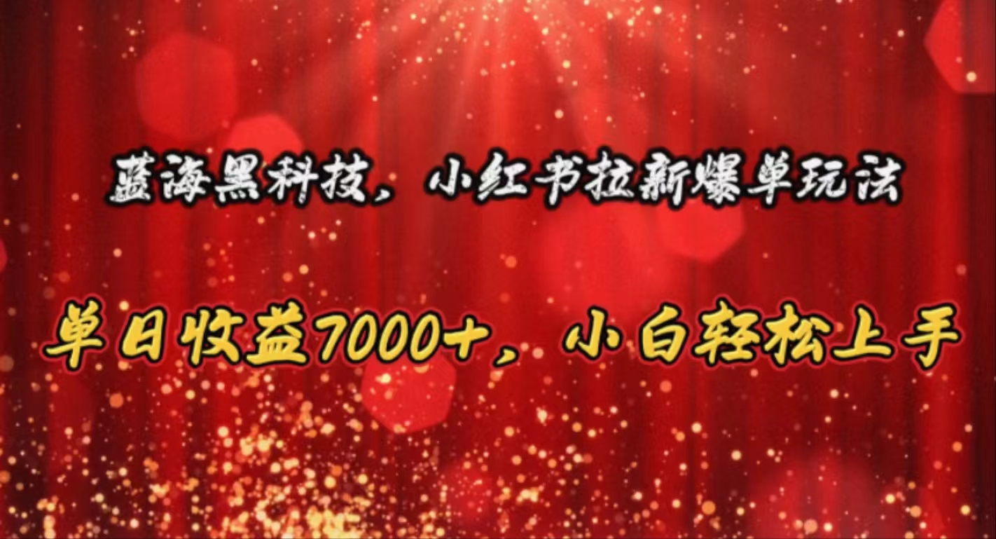 （10860期）蓝海黑科技，小红书拉新爆单玩法，单日收益7000+，小白轻松上手网赚项目-副业赚钱-互联网创业-资源整合华本网创