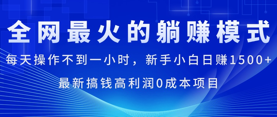 （11307期）全网最火的躺赚模式，每天操作不到一小时，新手小白日赚1500+，最新搞…网赚项目-副业赚钱-互联网创业-资源整合华本网创