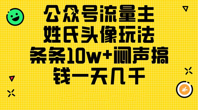 （11067期）公众号流量主，姓氏头像玩法，条条10w+闷声搞钱一天几千，详细教程网赚项目-副业赚钱-互联网创业-资源整合华本网创