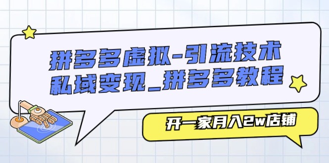 拼多多虚拟引流技术与私域变现-拼多多教程：开一家月入2w店铺网赚项目-副业赚钱-互联网创业-资源整合华本网创