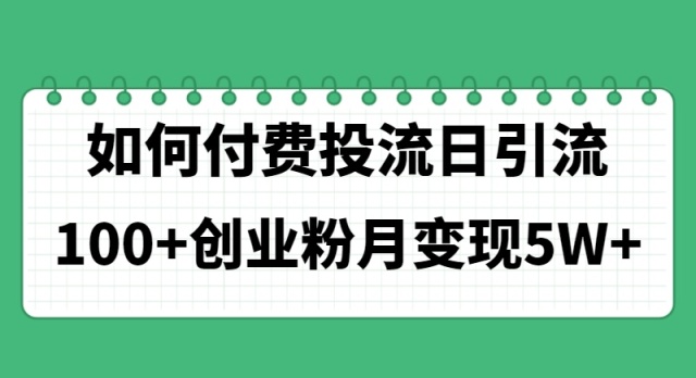 （11155期）如何通过付费投流日引流100+创业粉月变现5W+网赚项目-副业赚钱-互联网创业-资源整合华本网创