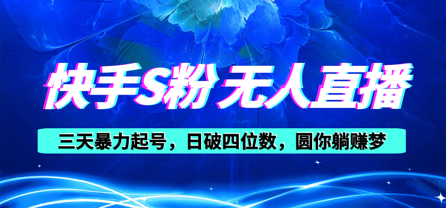 （10694期）快手S粉无人直播教程，零粉三天暴力起号，日破四位数，小白可入网赚项目-副业赚钱-互联网创业-资源整合华本网创