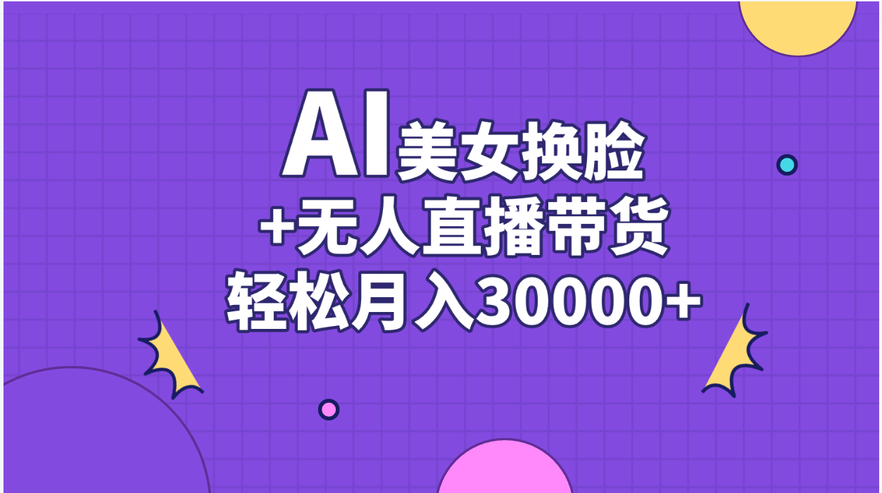 （11098期）AI美女换脸视频结合无人直播带货，随便月入30000+网赚项目-副业赚钱-互联网创业-资源整合华本网创