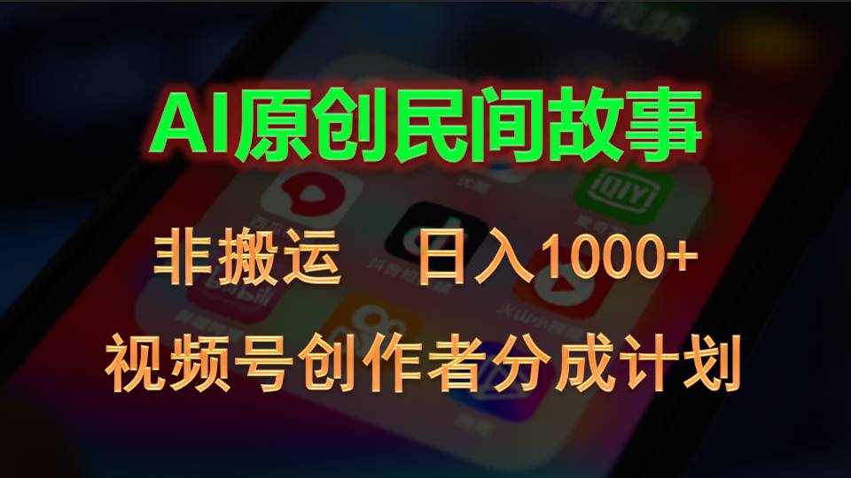 （10913期）2024视频号创作者分成计划，AI原创民间故事，非搬运，日入1000+网赚项目-副业赚钱-互联网创业-资源整合华本网创