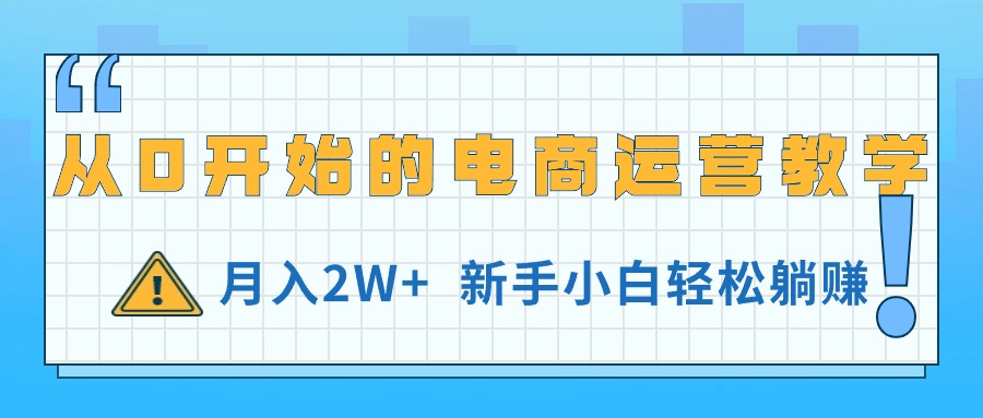 （11081期）从0开始的电商运营教学，月入2W+，新手小白轻松躺赚网赚项目-副业赚钱-互联网创业-资源整合华本网创