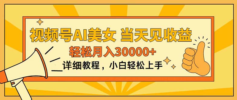 （11052期）视频号AI美女，上手简单，当天见收益，轻松月入30000+网赚项目-副业赚钱-互联网创业-资源整合华本网创