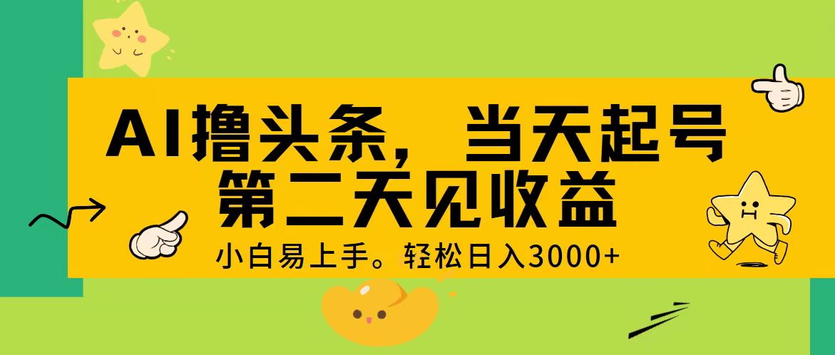 （11314期） AI撸头条，轻松日入3000+，当天起号，第二天见收益。网赚项目-副业赚钱-互联网创业-资源整合华本网创