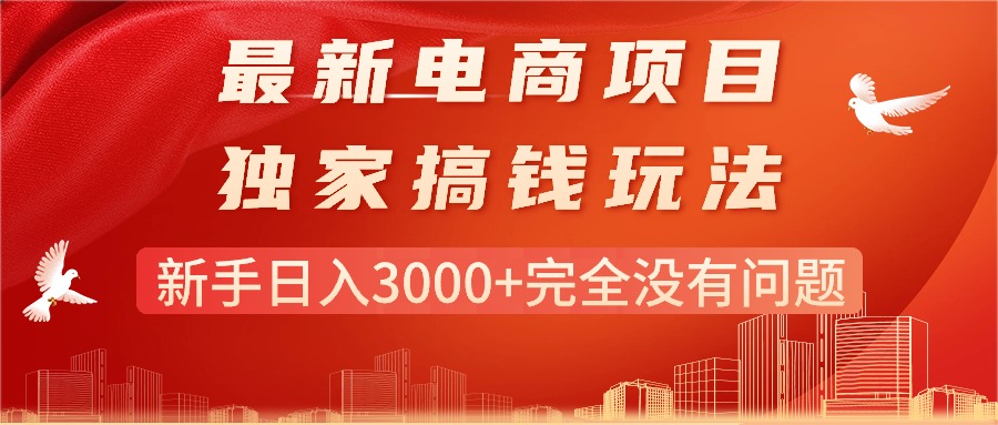 （11101期）最新电商项目-搞钱玩法，新手日入3000+完全没有问题网赚项目-副业赚钱-互联网创业-资源整合华本网创