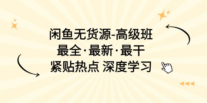 （10886期）闲鱼无货源-高级班，最全·最新·最干，紧贴热点 深度学习（17节课）网赚项目-副业赚钱-互联网创业-资源整合华本网创