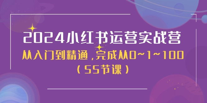 2024小红书运营实战营，从入门到精通，完成从0~1~100（51节课）网赚项目-副业赚钱-互联网创业-资源整合华本网创