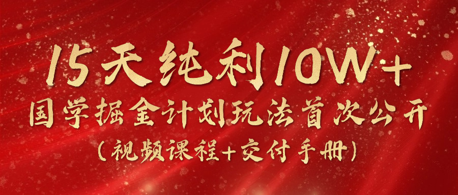 《国学掘金计划2024》实战教学视频，15天纯利10W+（视频课程+交付手册）网赚项目-副业赚钱-互联网创业-资源整合华本网创