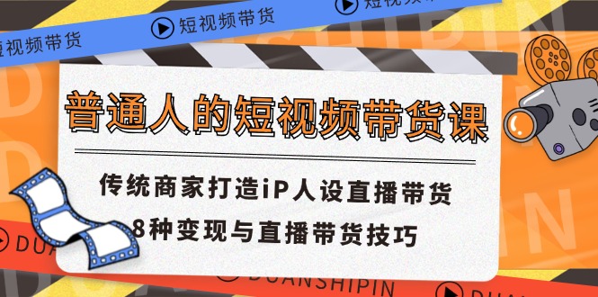 普通人的短视频带货课 传统商家打造iP人设直播带货 8种变现与直播带货技巧网赚项目-副业赚钱-互联网创业-资源整合华本网创