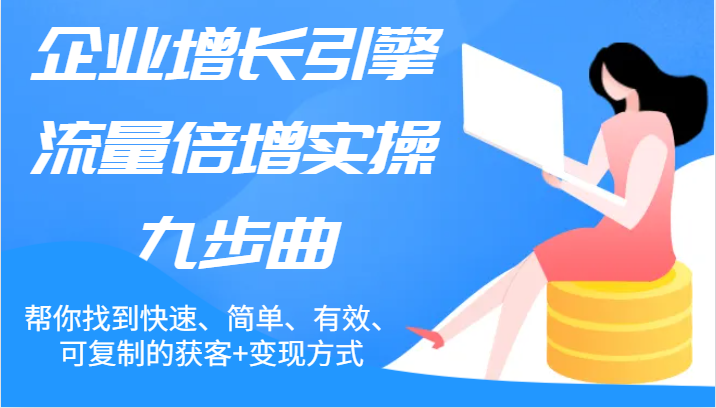 企业增长引擎流量倍增实操九步曲，帮你找到快速、简单、有效、可复制的获客+变现方式网赚项目-副业赚钱-互联网创业-资源整合华本网创