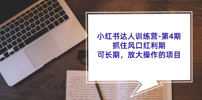 小红书达人训练营第4期：抓住风口红利期，可长期，放大操作的项目网赚项目-副业赚钱-互联网创业-资源整合华本网创