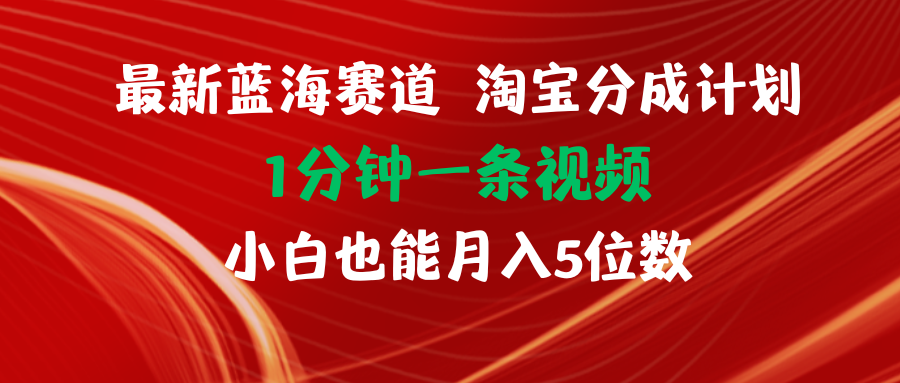 （11882期）最新蓝海项目淘宝分成计划1分钟1条视频小白也能月入五位数网赚项目-副业赚钱-互联网创业-资源整合华本网创