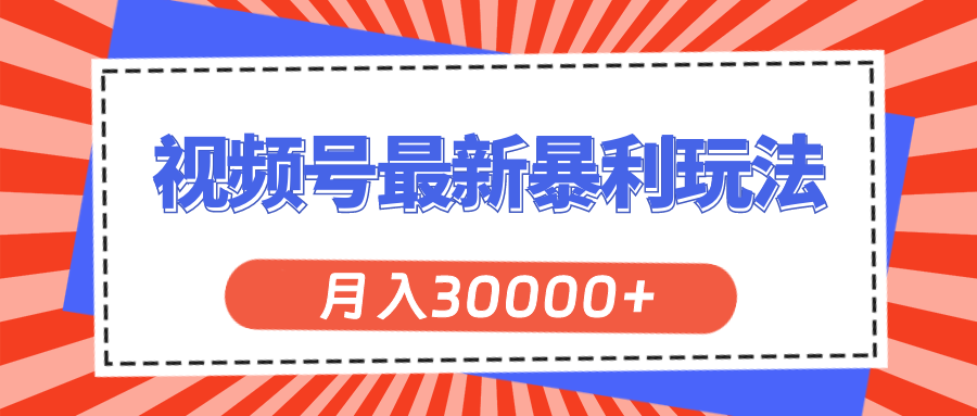 （11588期）视频号最新暴利玩法，轻松月入30000+网赚项目-副业赚钱-互联网创业-资源整合华本网创