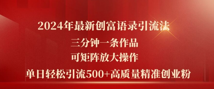 2024年最新创富语录引流法，三分钟一条作品，可矩阵放大操作，单日轻松引流500+高质量创业粉网赚项目-副业赚钱-互联网创业-资源整合华本网创