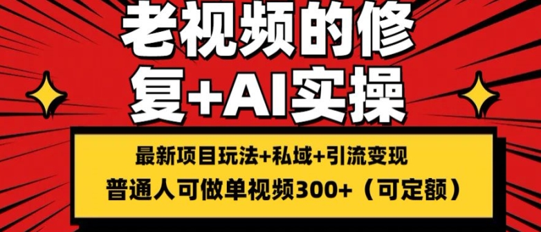 修复老视频的玩法，搬砖+引流的变现(可持久)，单条收益300+网赚项目-副业赚钱-互联网创业-资源整合华本网创