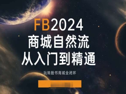 2024Faceboo商城自然流(从入门到精通)，玩转脸书商城全闭环网赚项目-副业赚钱-互联网创业-资源整合华本网创