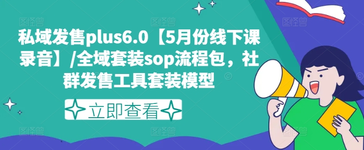 私域发售plus6.0【5月份线下课录音】/全域套装sop流程包，社群发售工具套装模型网赚项目-副业赚钱-互联网创业-资源整合华本网创