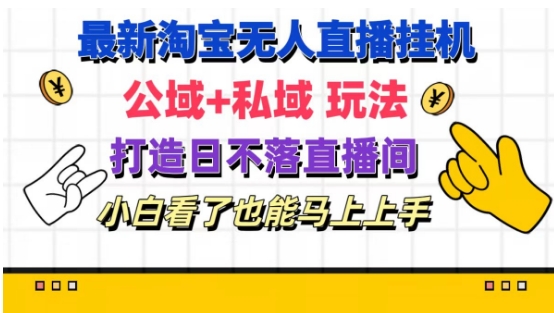 最新淘宝挂机无人直播 公域+私域玩法打造真正的日不落直播间 小白看了也能马上上手网赚项目-副业赚钱-互联网创业-资源整合华本网创