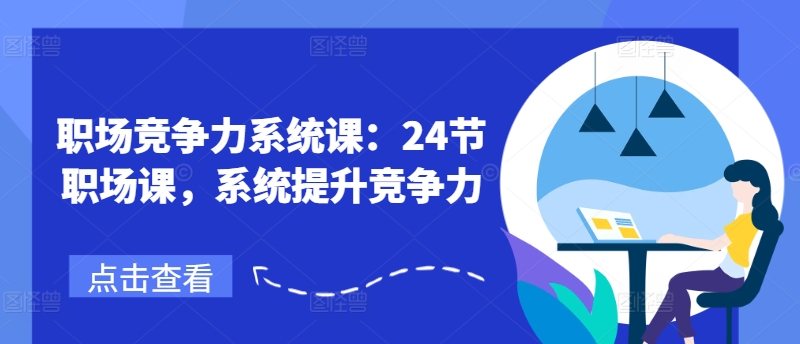 职场竞争力系统课：24节职场课，系统提升竞争力网赚项目-副业赚钱-互联网创业-资源整合华本网创