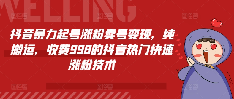 抖音暴力起号涨粉卖号变现，纯搬运，收费998的抖音热门快速涨粉技术网赚项目-副业赚钱-互联网创业-资源整合华本网创