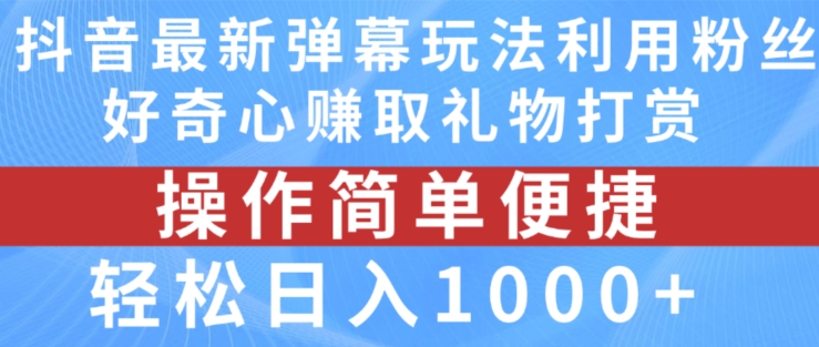 抖音弹幕最新玩法，利用粉丝好奇心赚取礼物打赏，轻松日入1000+网赚项目-副业赚钱-互联网创业-资源整合华本网创