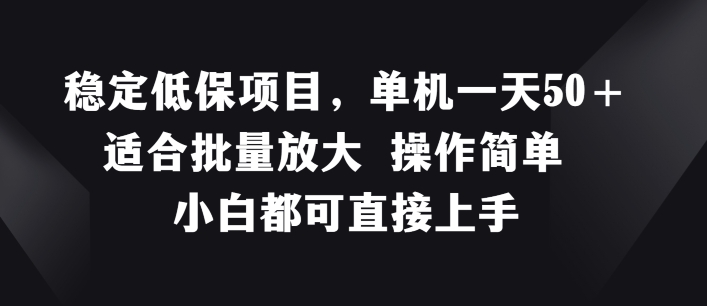 稳定低保项目，单机一天50+适合批量放大 操作简单 小白都可直接上手网赚项目-副业赚钱-互联网创业-资源整合华本网创