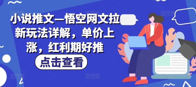 小说推文—悟空网文拉新玩法详解，单价上涨，红利期好推网赚项目-副业赚钱-互联网创业-资源整合华本网创