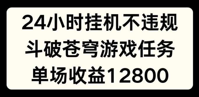 24小时无人挂JI不违规，斗破苍穹游戏任务，单场直播最高收益1280网赚项目-副业赚钱-互联网创业-资源整合华本网创